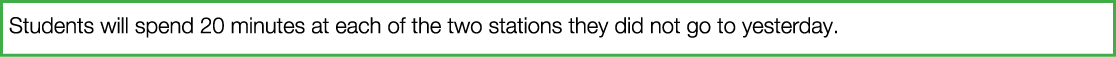 Students will spend 20 minutes at each of the two stations they did not go to yesterday 