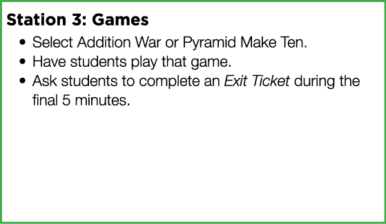 Station 3: Games Select Addition War or Pyramid Make Ten  Have students play that game  Ask students to complete an E   