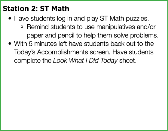 Station 2: ST Math Have students log in and play ST Math puzzles  Remind students to use manipulatives and or paper a   